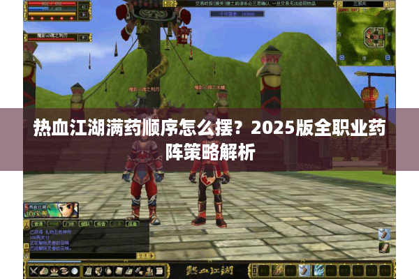 热血江湖满药顺序怎么摆？2025版全职业药阵策略解析