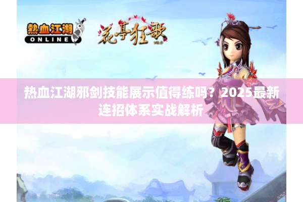 热血江湖邪剑技能展示值得练吗？2025最新连招体系实战解析