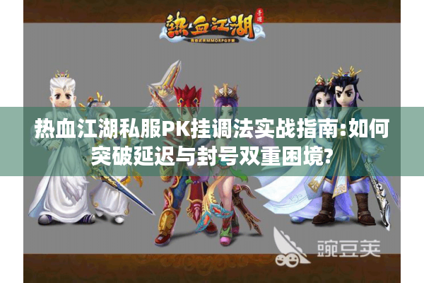 热血江湖私服PK挂调法实战指南:如何突破延迟与封号双重困境? 热血江湖私服PK挂调法实战指南:如何突破延迟与封号双重困境?
