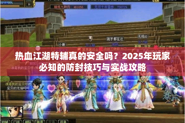 热血江湖特辅真的安全吗？2025年玩家必知的防封技巧与实战攻略