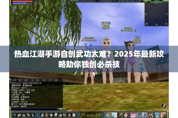 热血江湖手游自创武功太难？2025年最新攻略助你独创必杀技