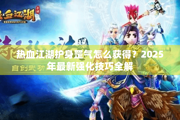 热血江湖护身罡气怎么获得？2025年最新强化技巧全解