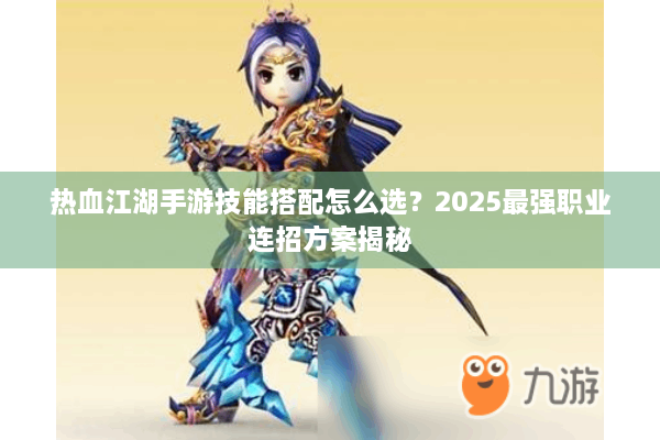 热血江湖手游技能搭配怎么选？2025最强职业连招方案揭秘