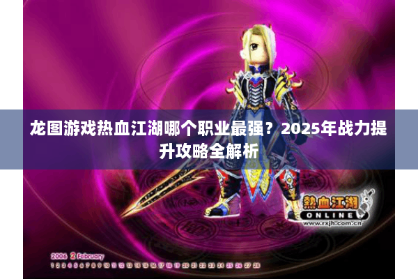 龙图游戏热血江湖哪个职业最强？2025年战力提升攻略全解析