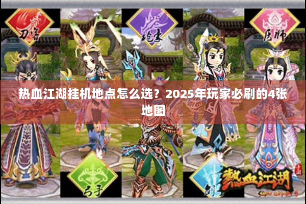 热血江湖挂机地点怎么选？2025年玩家必刷的4张地图