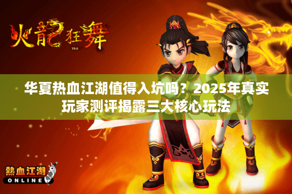 华夏热血江湖值得入坑吗？2025年真实玩家测评揭露三大核心玩法