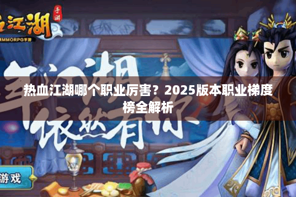 热血江湖哪个职业厉害？2025版本职业梯度榜全解析