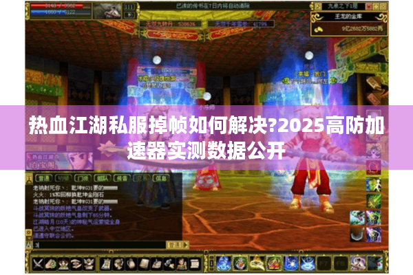 热血江湖私服掉帧如何解决?2025高防加速器实测数据公开