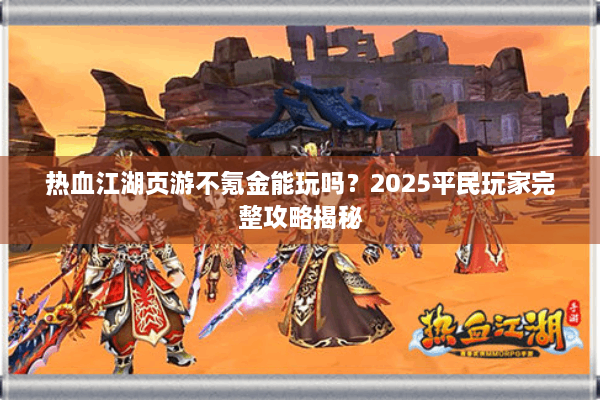 热血江湖页游不氪金能玩吗？2025平民玩家完整攻略揭秘