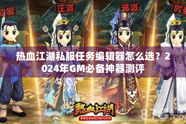 热血江湖私服任务编辑器怎么选？2024年GM必备神器测评