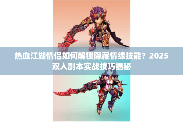 热血江湖情侣如何解锁隐藏情缘技能?2025双人副本实战技巧揭秘 热血江湖情侣如何解锁隐藏情缘技能?2025双人副本实战技巧揭秘
