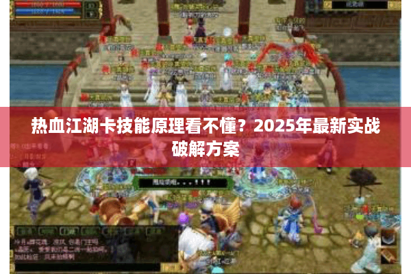 热血江湖卡技能原理看不懂？2025年最新实战破解方案