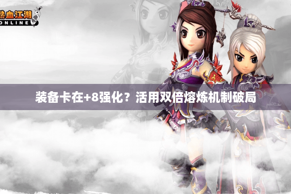 装备卡在+8强化？活用双倍熔炼机制破局