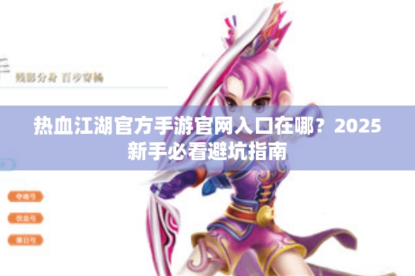 热血江湖官方手游官网入口在哪？2025新手必看避坑指南