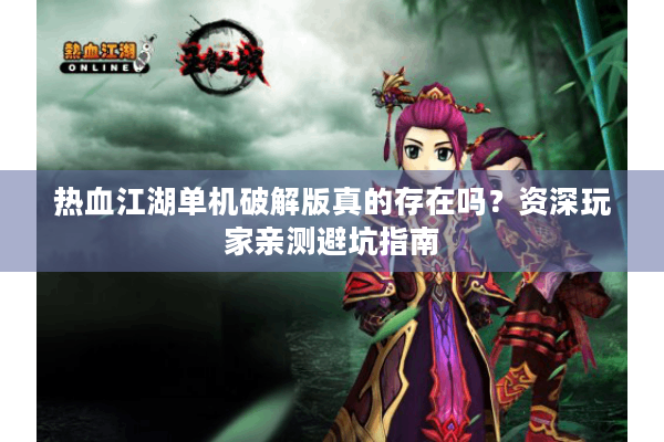 热血江湖单机破解版真的存在吗？资深玩家亲测避坑指南