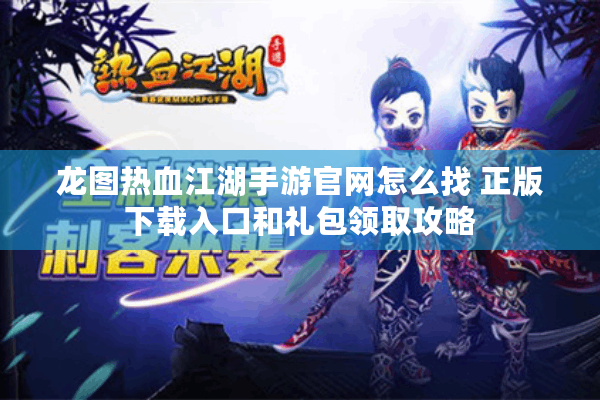 龙图热血江湖手游官网怎么找 正版下载入口和礼包领取攻略