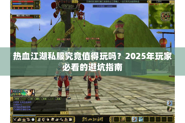 热血江湖私服究竟值得玩吗?2025年玩家必看的避坑指南 热血江湖私服究竟值得玩吗?2025年玩家必看的避坑指南