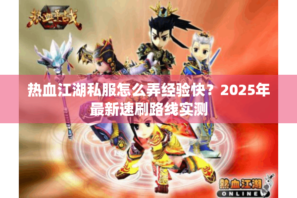 热血江湖私服怎么弄经验快？2025年最新速刷路线实测