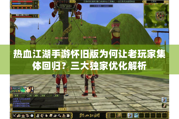 热血江湖手游怀旧版为何让老玩家集体回归?三大独家优化解析 热血江湖手游怀旧版为何让老玩家集体回归?三大独家优化解析