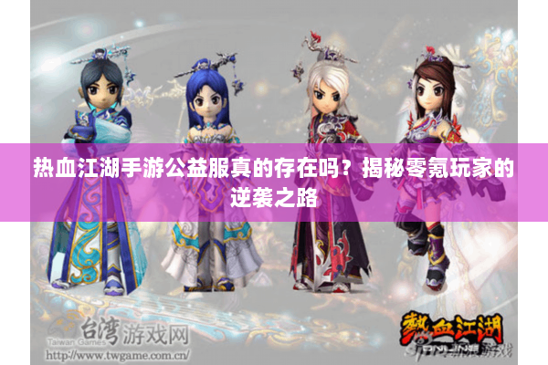 热血江湖手游公益服真的存在吗？揭秘零氪玩家的逆袭之路