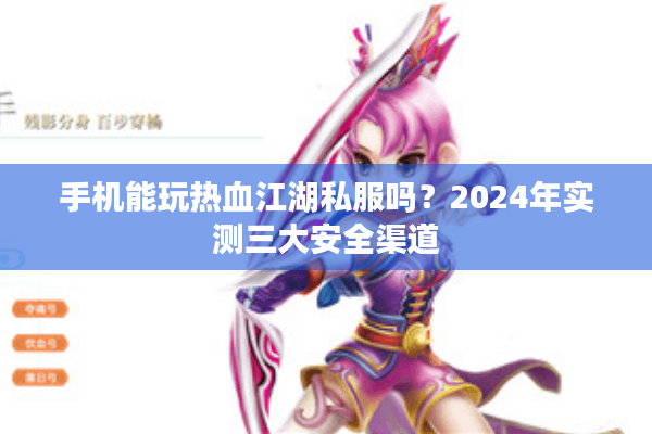 手机能玩热血江湖私服吗？2024年实测三大安全渠道