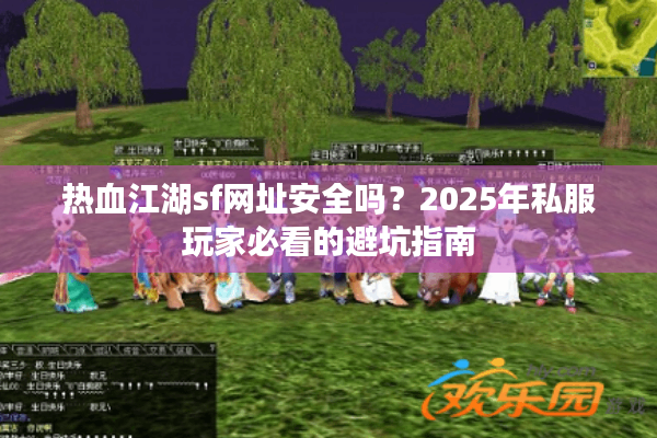 热血江湖sf网址安全吗？2025年私服玩家必看的避坑指南