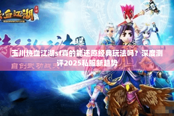 玉川热血江湖sf真的能还原经典玩法吗？深度测评2025私服新趋势