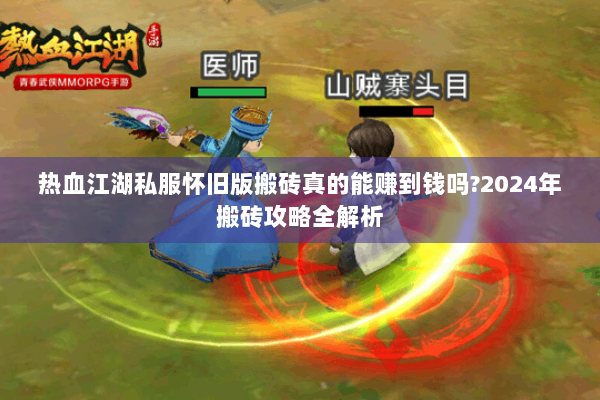 热血江湖私服怀旧版搬砖真的能赚到钱吗?2024年搬砖攻略全解析 热血江湖私服怀旧版搬砖真的能赚到钱吗?2024年搬砖攻略全解析