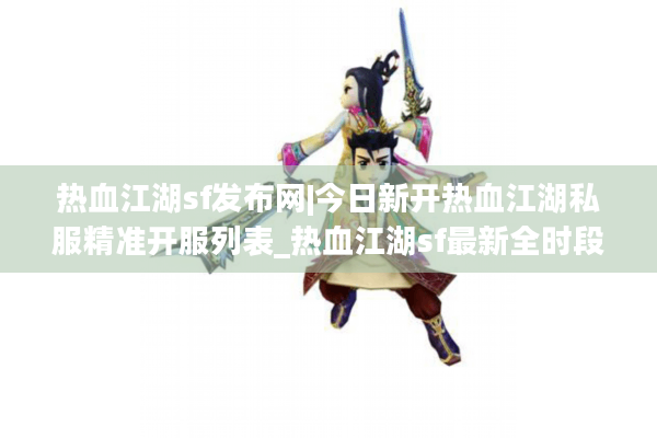 热血江湖sf发布网|今日新开热血江湖私服精准开服列表_热血江湖sf最新全时段发布