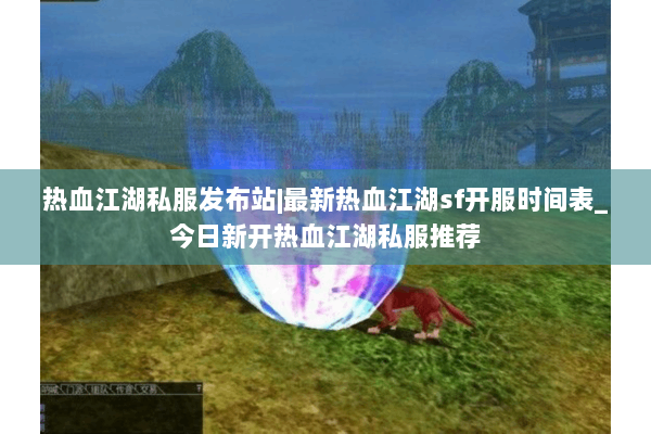 热血江湖私服发布站|最新热血江湖sf开服时间表_今日新开热血江湖私服推荐