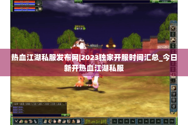 热血江湖私服发布网|2023独家开服时间汇总_今日新开热血江湖私服 热血江湖私服发布网|2023独家开服时间汇总_今日新开热血江湖私服