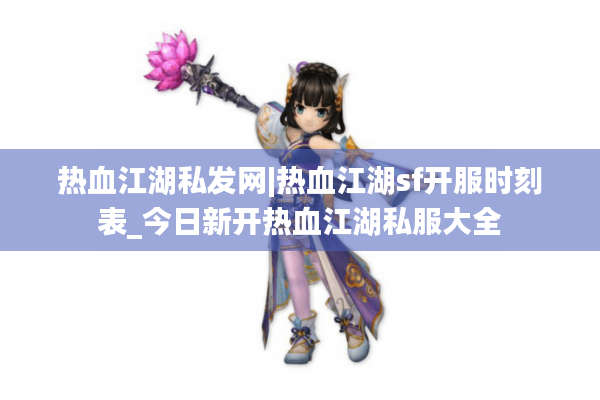 热血江湖私发网|热血江湖sf开服时刻表_今日新开热血江湖私服大全