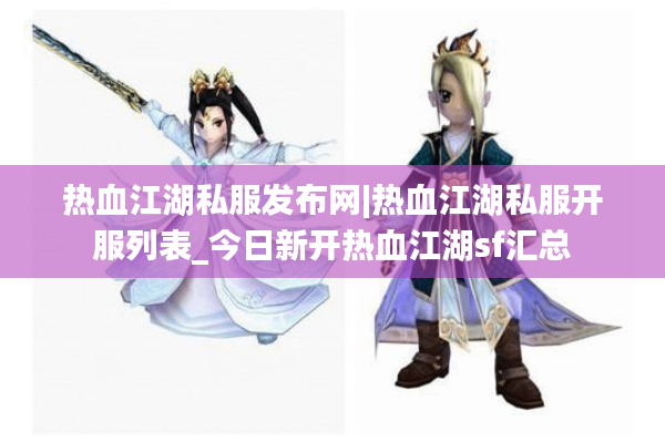 热血江湖私服发布网|热血江湖私服开服列表_今日新开热血江湖sf汇总