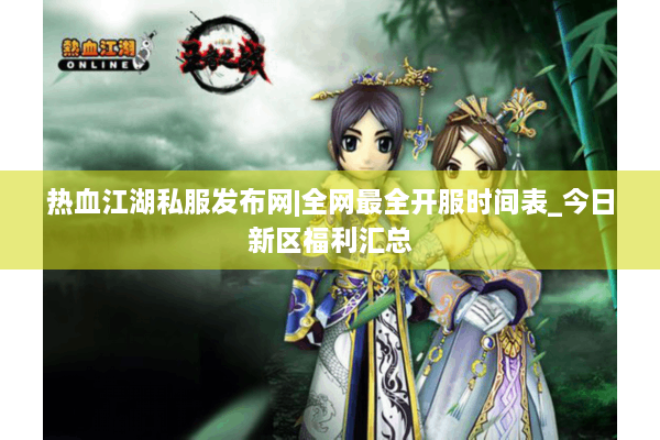 热血江湖私服发布网|全网最全开服时间表_今日新区福利汇总