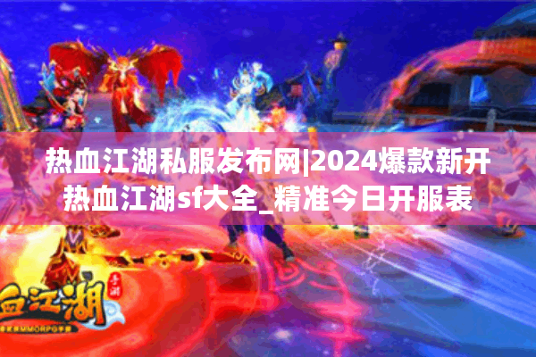 热血江湖私服发布网|2024爆款新开热血江湖sf大全_精准今日开服表