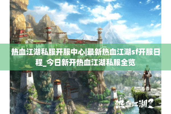 热血江湖私服开服中心|最新热血江湖sf开服日程_今日新开热血江湖私服全览