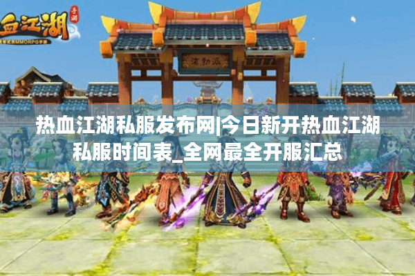 热血江湖私服发布网|今日新开热血江湖私服时间表_全网最全开服汇总