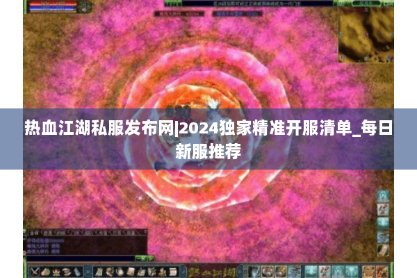 热血江湖私服发布网|2024独家精准开服清单_每日新服推荐