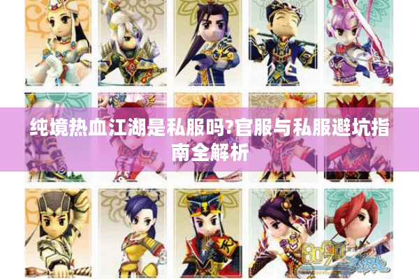 纯境热血江湖是私服吗?官服与私服避坑指南全解析 纯境热血江湖是私服吗?官服与私服避坑指南全解析