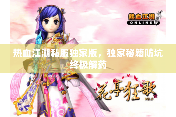 热血江湖私服独家版,独家秘籍防坑终极解药 热血江湖私服独家版,独家秘籍防坑终极解药