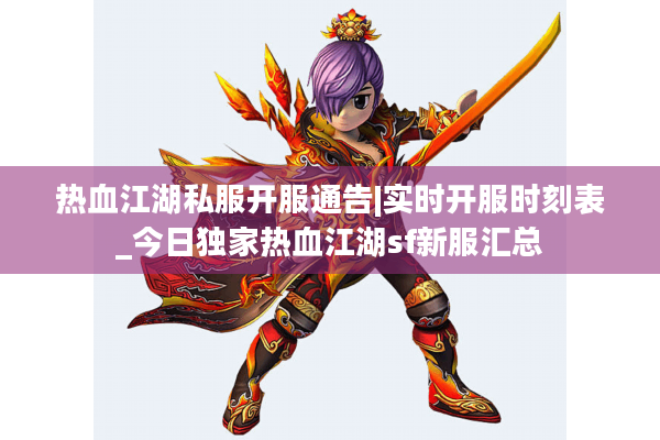热血江湖私服开服通告|实时开服时刻表_今日独家热血江湖sf新服汇总