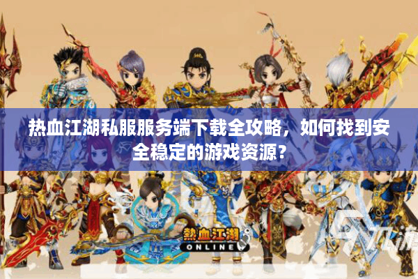 热血江湖私服服务端下载全攻略,如何找到安全稳定的游戏资源? 热血江湖私服服务端下载全攻略,如何找到安全稳定的游戏资源?