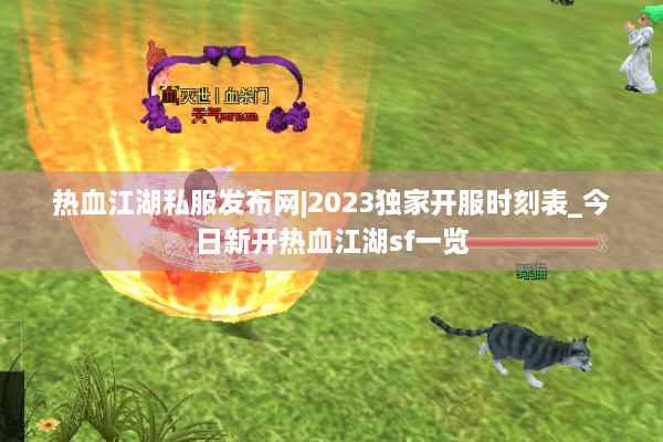 热血江湖私服发布网|2023独家开服时刻表_今日新开热血江湖sf一览
