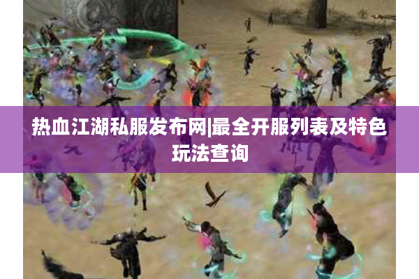 热血江湖私服发布网|最全开服列表及特色玩法查询