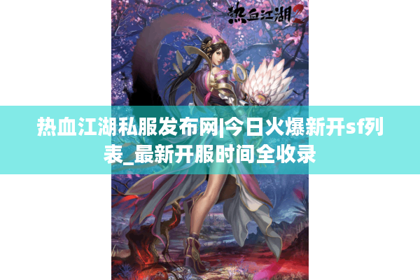 热血江湖私服发布网|今日火爆新开sf列表_最新开服时间全收录 热血江湖私服发布网|今日火爆新开sf列表_最新开服时间全收录