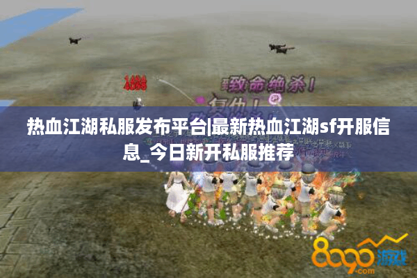热血江湖私服发布平台|最新热血江湖sf开服信息_今日新开私服推荐