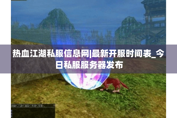 热血江湖私服信息网|最新开服时间表_今日私服服务器发布 热血江湖私服信息网|最新开服时间表_今日私服服务器发布