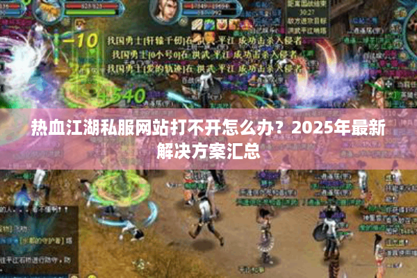 热血江湖私服网站打不开怎么办？2025年最新解决方案汇总