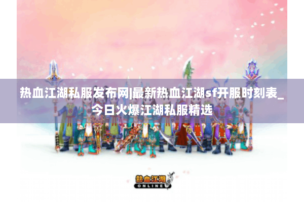热血江湖私服发布网|最新热血江湖sf开服时刻表_今日火爆江湖私服精选