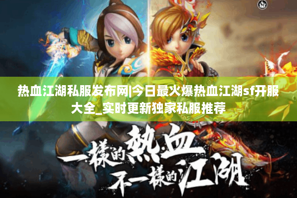 热血江湖私服发布网|今日最火爆热血江湖sf开服大全_实时更新独家私服推荐 热血江湖私服发布网|今日最火爆热血江湖sf开服大全_实时更新独家私服推荐